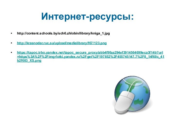 Интернет-ресурсы:http://content.schools.by/sch6.zhlobin/library/kniga_1.jpghttp://krasnodar.ruc.su/upload/medialibrary/f67/123.pnghttps://tapoc.trbo.yandex.net/tapoc_secure_proxy/abb4f9faa294ef3914564699eca3f14b?url=https%3A%2F%2Fimg-fotki.yandex.ru%2Fget%2F197852%2F455745147.7%2F0_14f60c_41b2f683_XS.png