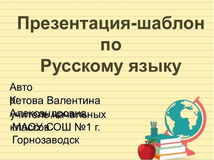 Презентация-шаблон по Русскому языкуАвтор: Кетова Валентина Александровнаучитель начальных классовМАОУ СОШ №1 г.Горнозаводск