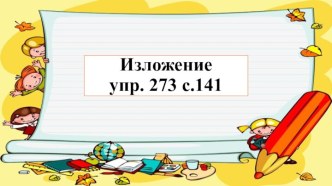 Презентация по теме Изложение повествовательного текста упр. 273 с.141.