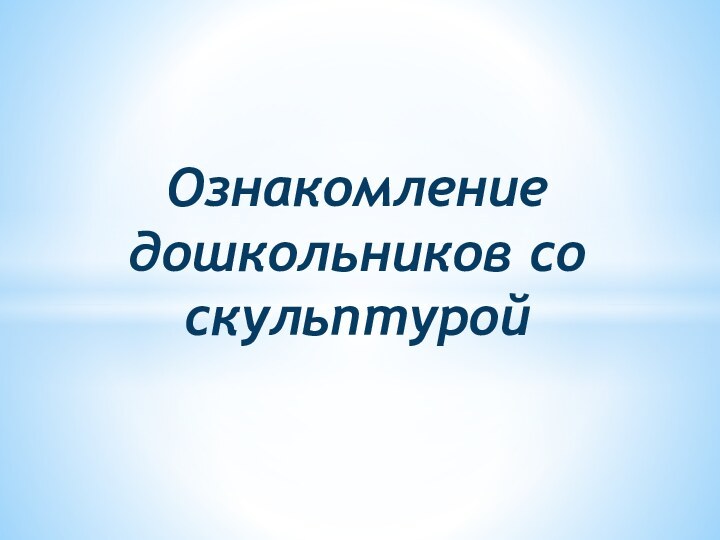 Ознакомление дошкольников со скульптурой