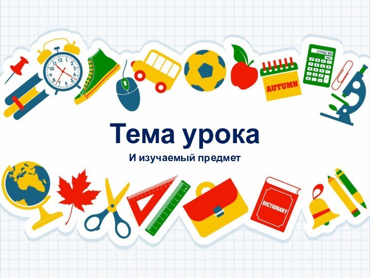 Тема урокаИ изучаемый предмет