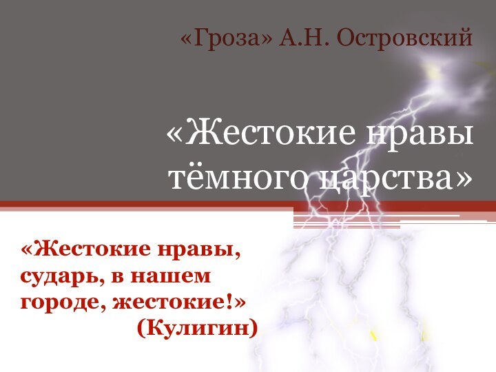 «Жестокие нравы тёмного царства»«Гроза» А.Н. Островский«Жестокие нравы, сударь, в нашем городе, жестокие!»(Кулигин)