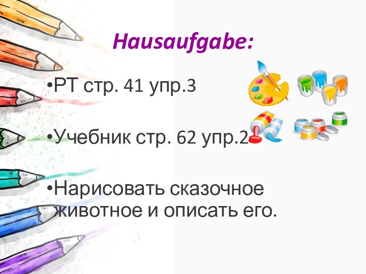 Hausaufgabe:РТ стр. 41 упр.3Учебник стр. 62 упр.2Нарисовать сказочное животное и описать его.