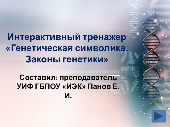 Интерактивный тренажер «Генетическая символика. Законы генетики»Составил: преподаватель УИФ ГБПОУ «ИЭК» Панов Е.И.