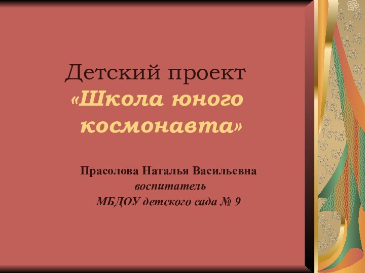 Детский проект «Школа юного  космонавта»Прасолова Наталья Васильевна воспитательМБДОУ детского сада № 9