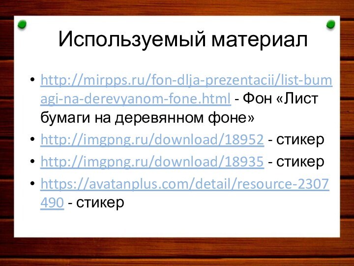 Используемый материалhttp://mirpps.ru/fon-dlja-prezentacii/list-bumagi-na-derevyanom-fone.html - Фон «Лист бумаги на деревянном фоне»http://imgpng.ru/download/18952 - стикерhttp://imgpng.ru/download/18935 - стикерhttps://avatanplus.com/detail/resource-2307490 - стикер