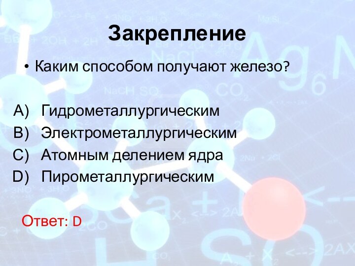 ЗакреплениеКаким способом получают железо?ГидрометаллургическимЭлектрометаллургическимАтомным делением ядраПирометаллургическимОтвет: D