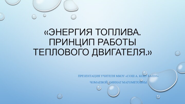 «энергия топлива. принцип работы теплового двигателя.»Презентация учителя мкоу «сош а. Кобу Баши»Чомаевой Аминат Магометовны