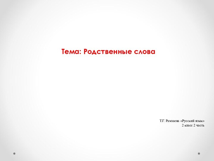 Тема: Родственные слова  Т.Г. Рамзаева «Русский язык»  2 класс 2 часть