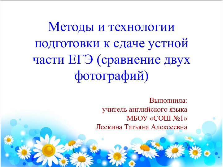 Методы и технологии подготовки к сдаче устной части ЕГЭ (сравнение двух фотографий)Выполнила:учитель