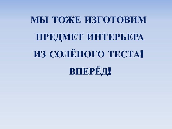 МЫ ТОЖЕ ИЗГОТОВИМ ПРЕДМЕТ ИНТЕРЬЕРА ИЗ СОЛЁНОГО ТЕСТА! ВПЕРЁД!