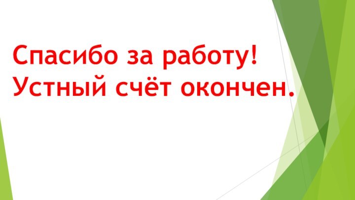 Спасибо за работу!Устный счёт окончен.