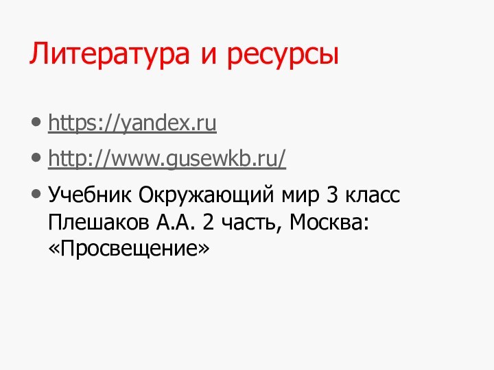 Литература и ресурсыhttps://yandex.ruhttp://www.gusewkb.ru/Учебник Окружающий мир 3 класс Плешаков А.А. 2 часть, Москва: «Просвещение»