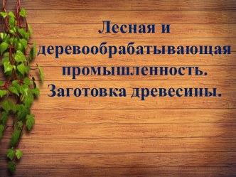 Лесная и деревообрабатывающая промышленность. Заготовка древесины.