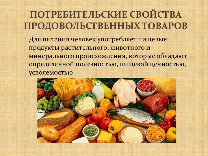 Потребительские свойства продовольственных товаровДля питания человек употребляет пищевые продукты растительного, животного и