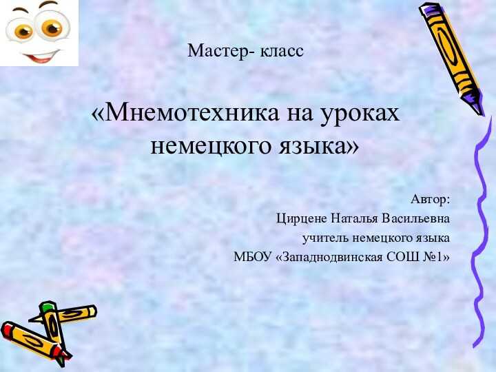 Мастер- класс«Мнемотехника на уроках немецкого языка»Автор: Цирцене Наталья Васильевнаучитель немецкого языкаМБОУ «Западнодвинская СОШ №1»