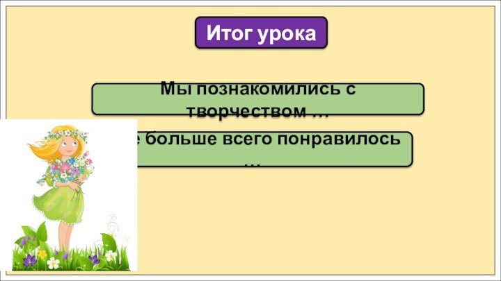 Мы познакомились с творчеством …Итог урокаМне больше всего понравилось …