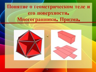 Презентация к уроку математики по теме: Понятие о геометрическом теле и его поверхности. Многогранники. Призма