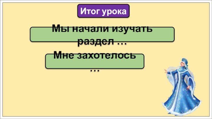 Мы начали изучать раздел …Итог урокаМне захотелось …