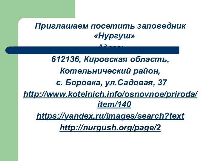 Приглашаем посетить заповедник «Нургуш»Адрес:612136, Кировская область,Котельнический район, с. Боровка, ул.Садовая, 37http://www.kotelnich.info/osnovnoe/priroda/item/140https://yandex.ru/images/search?texthttp://nurgush.org/page/2