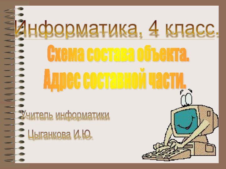 Информатика, 4 класс. Адрес составной части. Учитель информатики Цыганкова И.Ю. Схема состава объекта.