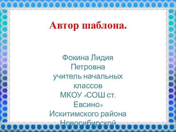 Автор шаблона.Фокина Лидия Петровнаучитель начальных классовМКОУ «СОШ ст. Евсино»Искитимского районаНовосибирской области