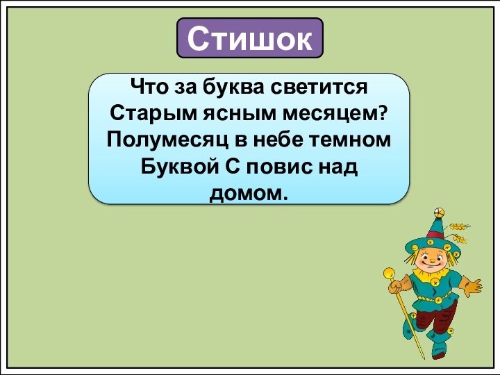 СтишокЧто за буква светится Старым ясным месяцем? Полумесяц в небе темном Буквой С повис над домом.