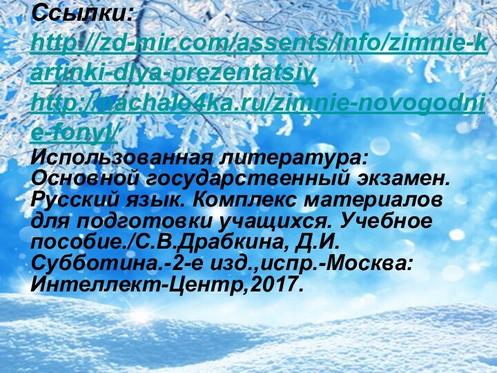 Ссылки:  http://zd-mir.com/assents/info/zimnie-kartinki-dlya-prezentatsiy http://nachalo4ka.ru/zimnie-novogodnie-fonyi/ Использованная литература: Основной государственный экзамен. Русский язык. Комплекс