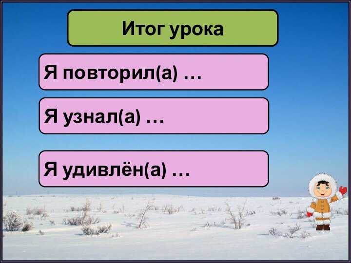 Итог урокаЯ повторил(а) …Я узнал(а) …Я удивлён(а) …