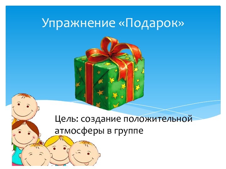 Цель: создание положительной атмосферы в группеУпражнение «Подарок»