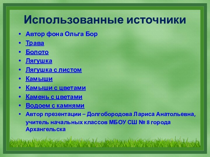 Использованные источникиАвтор фона Ольга БорТраваБолотоЛягушкаЛягушка с листомКамышиКамыши с цветамиКамень с цветамиВодоем с