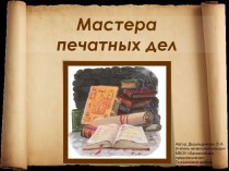 Презентация. Мастера печатных дел. 4 класс