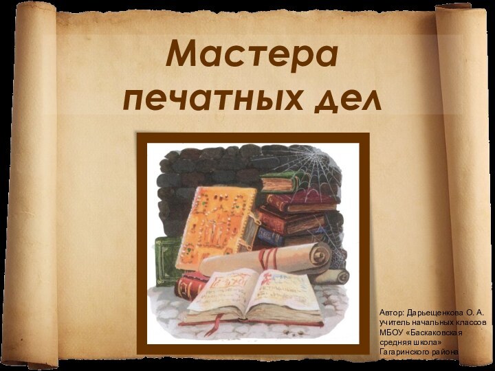 Мастера  печатных дел Автор: Дарьещенкова О. А. учитель начальных классов МБОУ