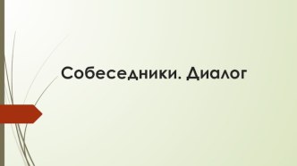 Презентация по русскому языку по теме Собеседники. Диалог