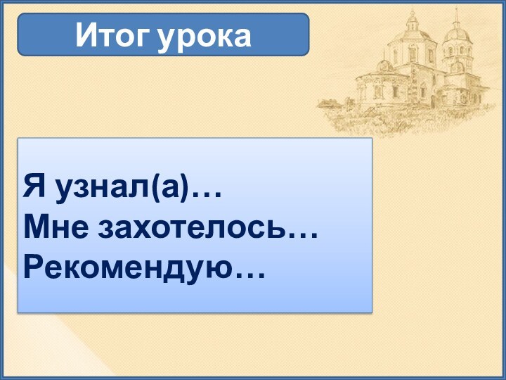 Итог урокаЯ узнал(а)…Мне захотелось…Рекомендую…