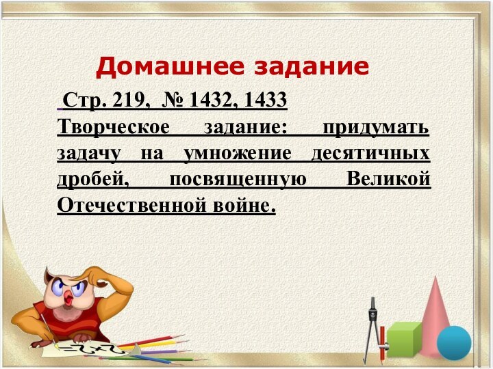 Домашнее задание Стр. 219, № 1432, 1433Творческое задание: придумать задачу на умножение