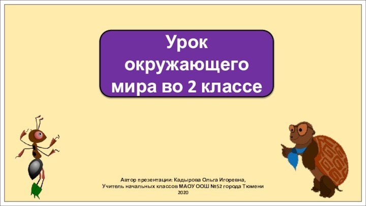 Автор презентации: Кадырова Ольга Игоревна,Учитель начальных классов МАОУ ООШ №52 города Тюмени2020Урок