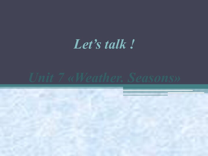 Let’s talk !      Unit 7 «Weather. Seasons»