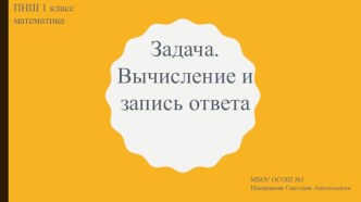 Презентация к уроку математике на тему Задача. Вычисление и запись ответа