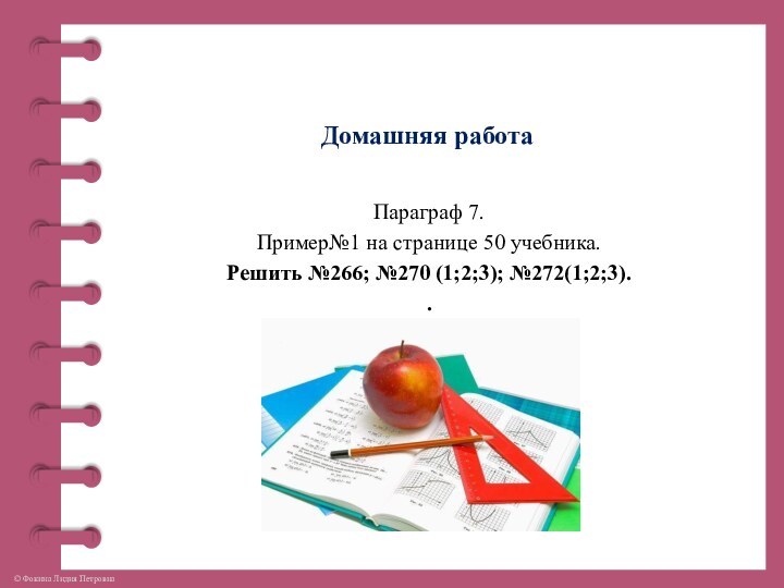 Домашняя работаПараграф 7. Пример№1 на странице 50 учебника.Решить №266; №270 (1;2;3); №272(1;2;3)..