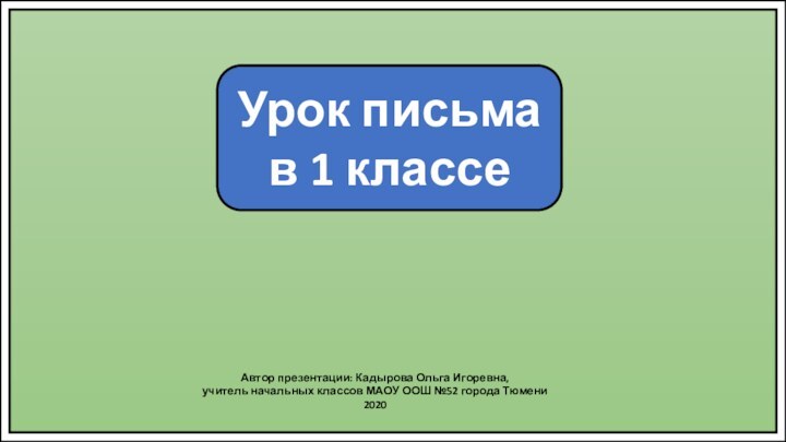 Урок письма в 1 классеАвтор презентации: Кадырова Ольга Игоревна,учитель начальных классов МАОУ ООШ №52 города Тюмени2020