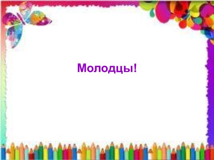 Молодцы!