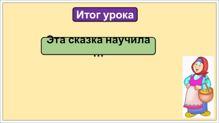 Эта сказка научила …Итог урока