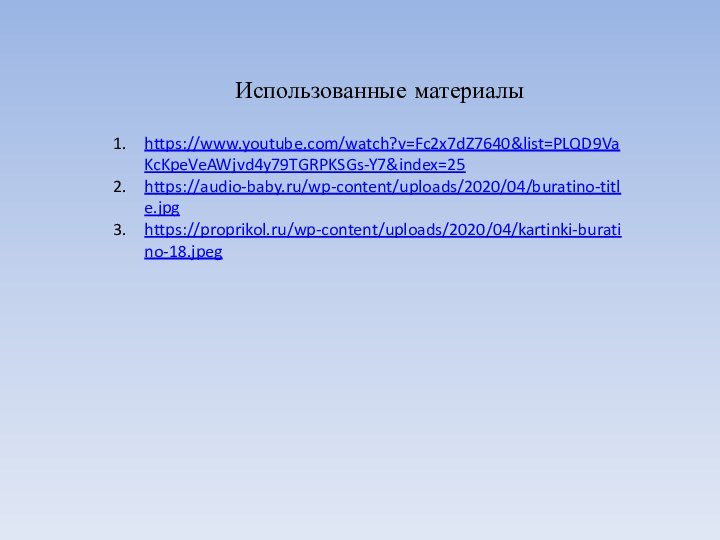 Использованные материалыhttps://www.youtube.com/watch?v=Fc2x7dZ7640&list=PLQD9VaKcKpeVeAWjvd4y79TGRPKSGs-Y7&index=25https://audio-baby.ru/wp-content/uploads/2020/04/buratino-title.jpghttps://proprikol.ru/wp-content/uploads/2020/04/kartinki-buratino-18.jpeg