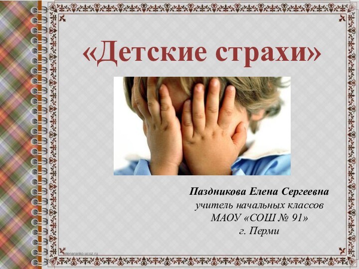 «Детские страхи»Паздникова Елена Сергеевнаучитель начальных классовМАОУ «СОШ № 91»г. Перми