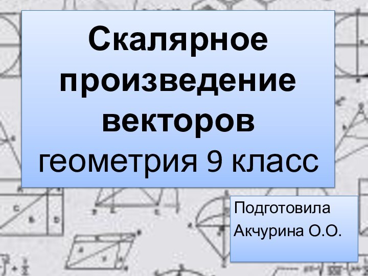 Скалярное произведение векторов геометрия 9 классПодготовила Акчурина О.О.