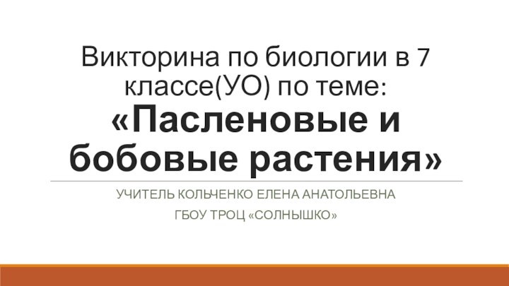 Викторина по биологии в 7 классе(УО) по теме: «Пасленовые и бобовые растения»Учитель