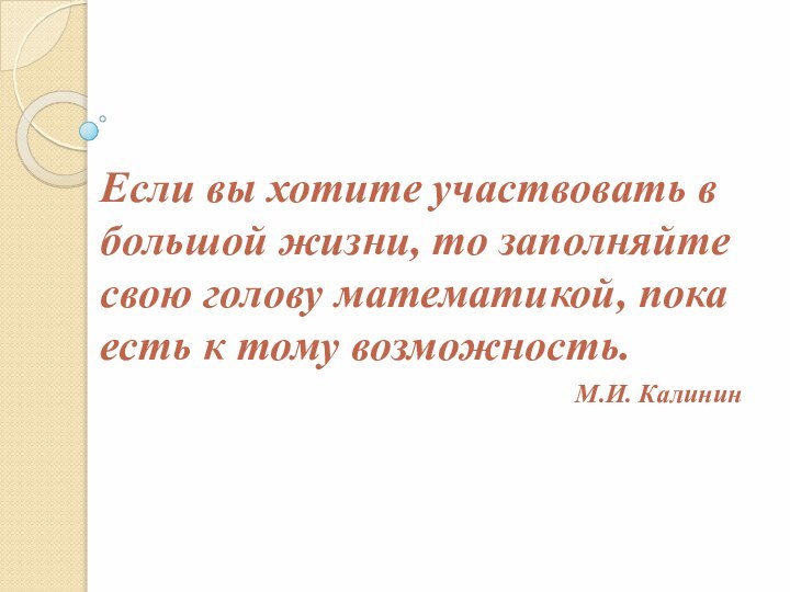 Если вы хотите участвовать в большой жизни, то заполняйте свою голову математикой,