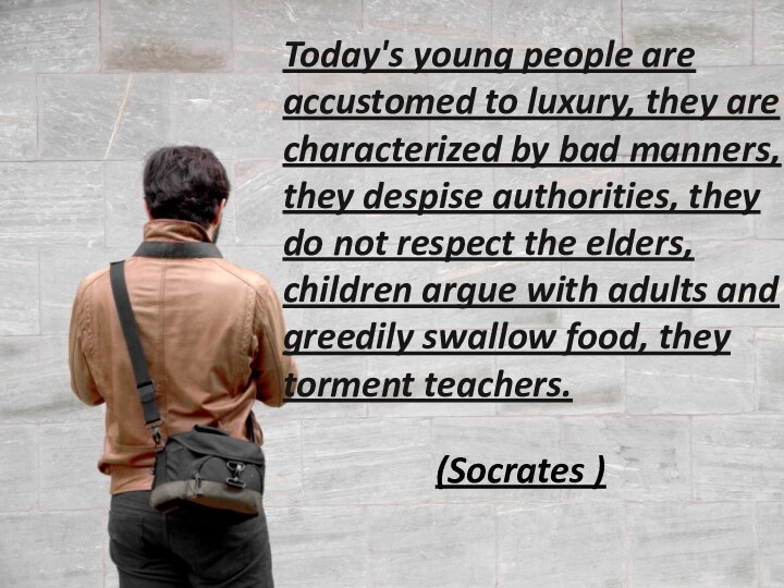 (Socrates )Today's young people are accustomed to luxury, they are characterized by