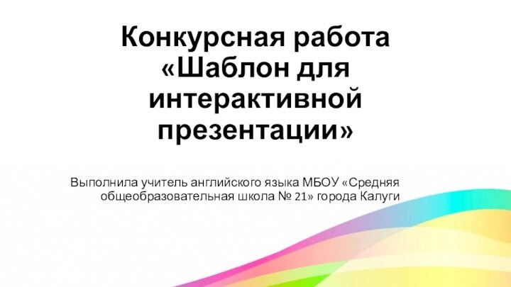 Конкурсная работа «Шаблон для интерактивной презентации»Выполнила учитель английского языка МБОУ «Средняя общеобразовательная